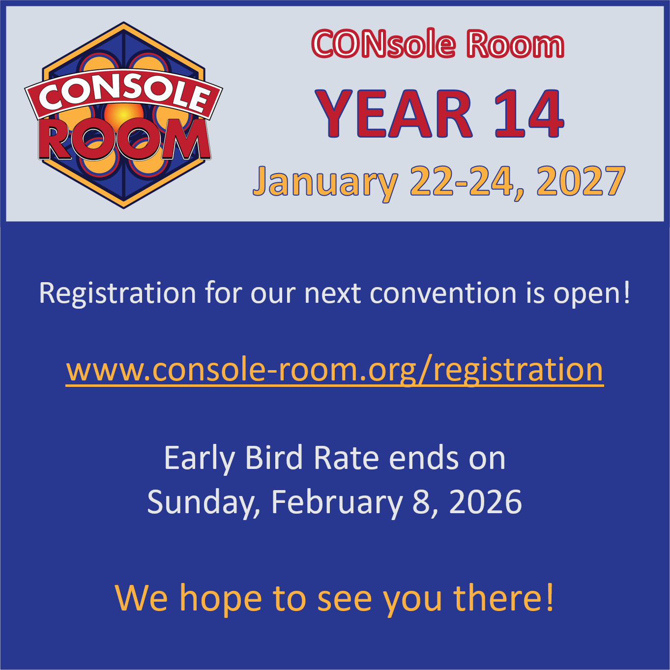 This is a square image with the console room logo in the top left. The Banner area says “CONsole Room Year 14 January 22nd through 24th of 2027. And the lower blue area says that early bird registration is open through Sunday, February 8th of 2026. So, register. Today. And come hang out with us. We hope to see you there!